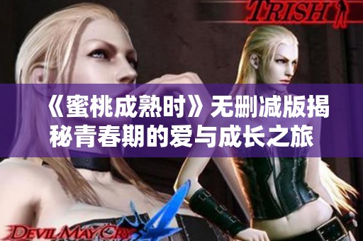 《蜜桃成熟时》无删减版揭秘青春期的爱与成长之旅
