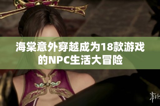 海棠意外穿越成为18款游戏的NPC生活大冒险