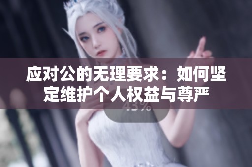 应对公的无理要求：如何坚定维护个人权益与尊严