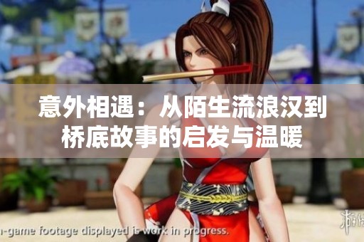意外相遇：从陌生流浪汉到桥底故事的启发与温暖