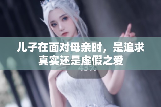 儿子在面对母亲时，是追求真实还是虚假之爱