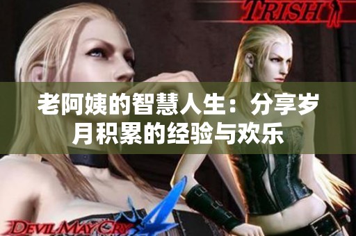 老阿姨的智慧人生：分享岁月积累的经验与欢乐