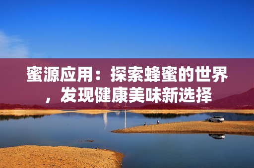 蜜源应用：探索蜂蜜的世界，发现健康美味新选择
