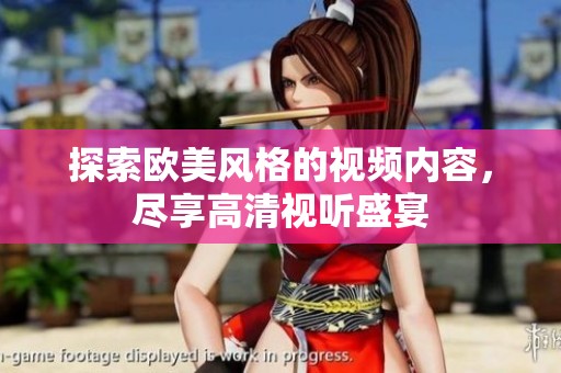 探索欧美风格的视频内容，尽享高清视听盛宴