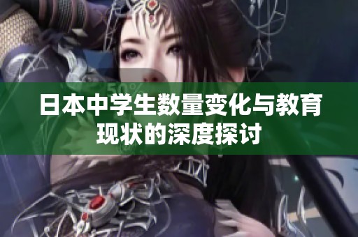 日本中学生数量变化与教育现状的深度探讨