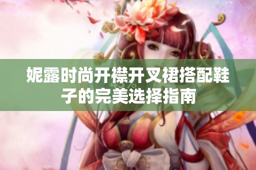 妮露时尚开襟开叉裙搭配鞋子的完美选择指南