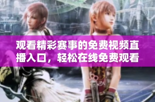 观看精彩赛事的免费视频直播入口，轻松在线免费观看