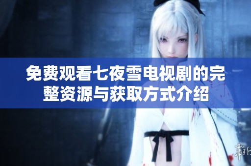 免费观看七夜雪电视剧的完整资源与获取方式介绍
