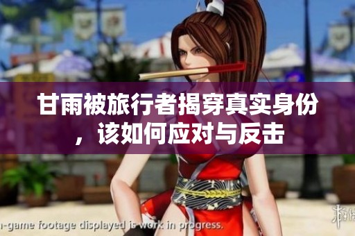 甘雨被旅行者揭穿真实身份，该如何应对与反击