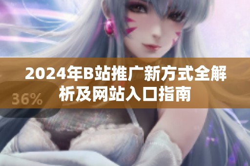 2024年B站推广新方式全解析及网站入口指南