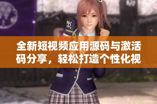 全新短视频应用源码与激活码分享，轻松打造个性化视频平台