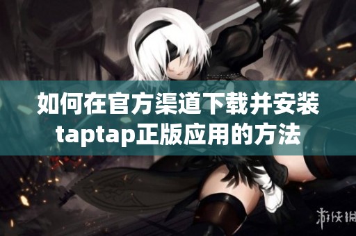 如何在官方渠道下载并安装taptap正版应用的方法