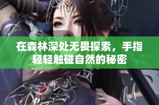 在森林深处无畏探索，手指轻轻触碰自然的秘密