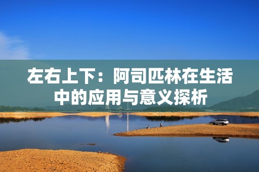 左右上下：阿司匹林在生活中的应用与意义探析