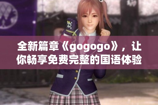 全新篇章《gogogo》，让你畅享免费完整的国语体验！