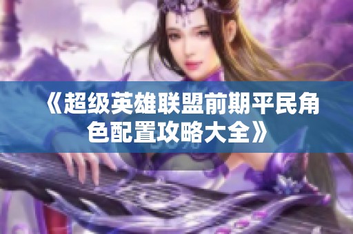 《超级英雄联盟前期平民角色配置攻略大全》