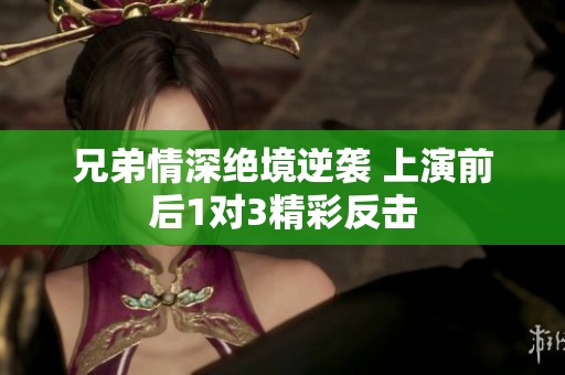 兄弟情深绝境逆袭 上演前后1对3精彩反击