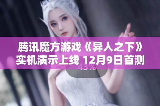 腾讯魔方游戏《异人之下》实机演示上线 12月9日首测开启