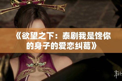 《欲望之下：泰剧我是馋你的身子的爱恋纠葛》