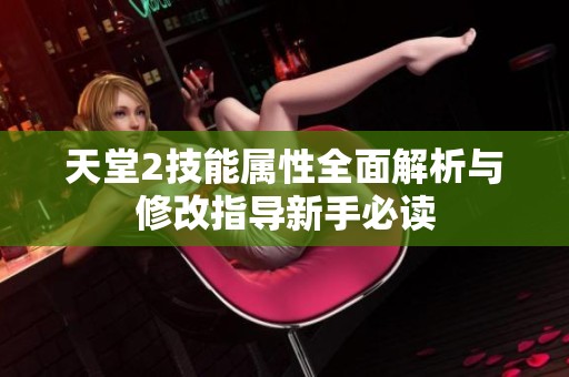 天堂2技能属性全面解析与修改指导新手必读