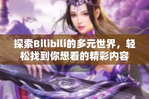 探索Bilibili的多元世界，轻松找到你想看的精彩内容