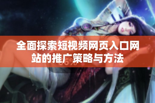 全面探索短视频网页入口网站的推广策略与方法