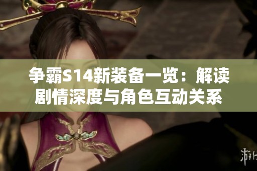 争霸S14新装备一览：解读剧情深度与角色互动关系