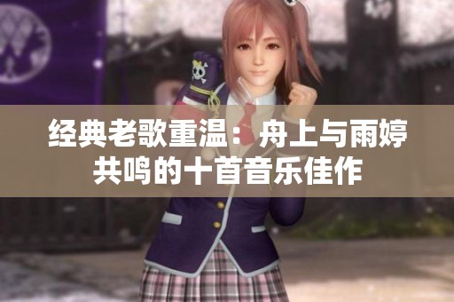 经典老歌重温：舟上与雨婷共鸣的十首音乐佳作