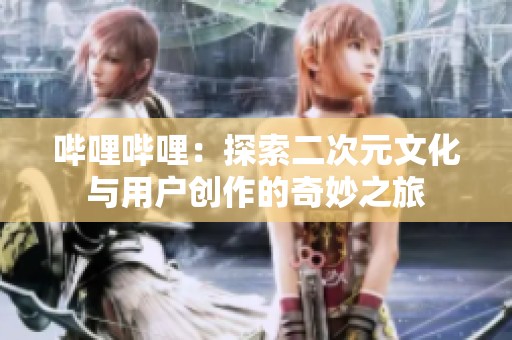 哔哩哔哩：探索二次元文化与用户创作的奇妙之旅
