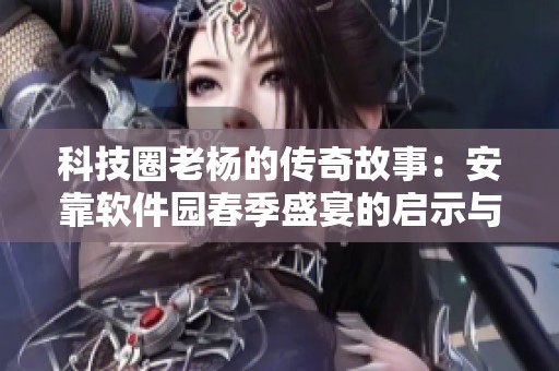 科技圈老杨的传奇故事：安靠软件园春季盛宴的启示与反思