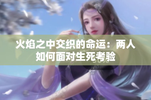 火焰之中交织的命运：两人如何面对生死考验