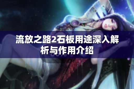 流放之路2石板用途深入解析与作用介绍