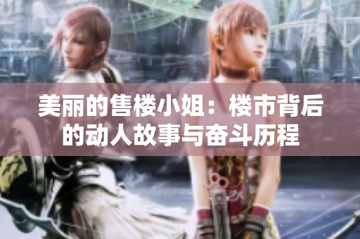美丽的售楼小姐：楼市背后的动人故事与奋斗历程