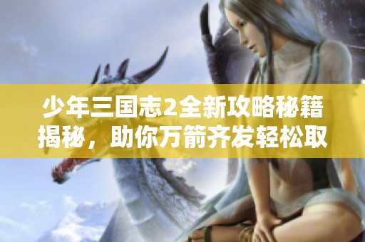 少年三国志2全新攻略秘籍揭秘，助你万箭齐发轻松取胜