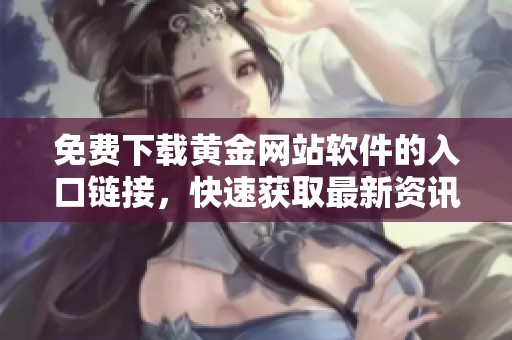免费下载黄金网站软件的入口链接，快速获取最新资讯