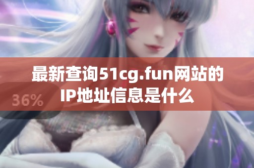 最新查询51cg.fun网站的IP地址信息是什么