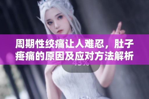 周期性绞痛让人难忍，肚子疼痛的原因及应对方法解析