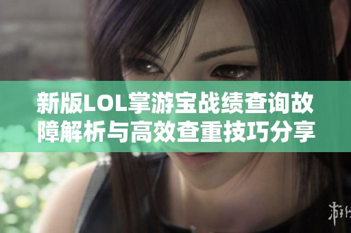 新版LOL掌游宝战绩查询故障解析与高效查重技巧分享