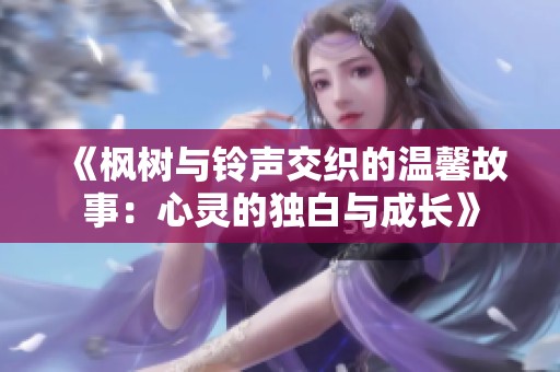 《枫树与铃声交织的温馨故事：心灵的独白与成长》