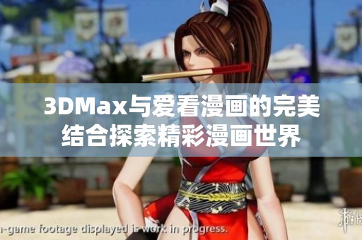 3DMax与爱看漫画的完美结合探索精彩漫画世界