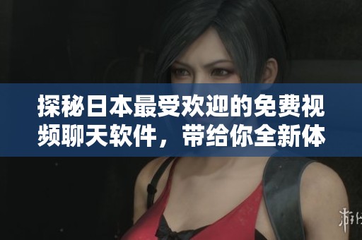 探秘日本最受欢迎的免费视频聊天软件，带给你全新体验