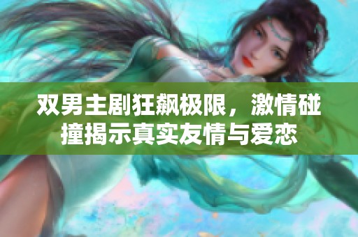双男主剧狂飙极限，激情碰撞揭示真实友情与爱恋