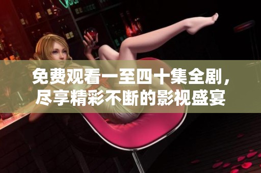 免费观看一至四十集全剧，尽享精彩不断的影视盛宴