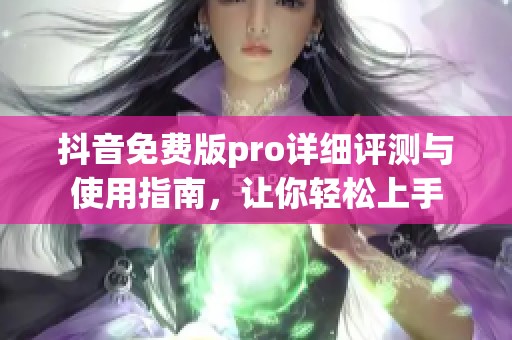 抖音免费版pro详细评测与使用指南，让你轻松上手