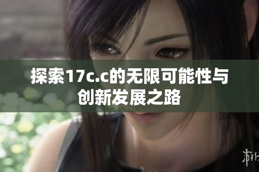 探索17c.c的无限可能性与创新发展之路