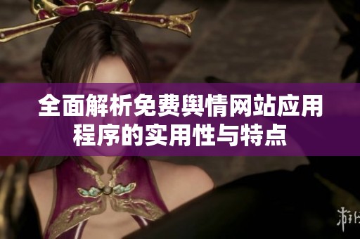 全面解析免费舆情网站应用程序的实用性与特点