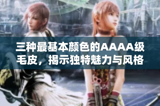 三种最基本颜色的AAAA级毛皮，揭示独特魅力与风格