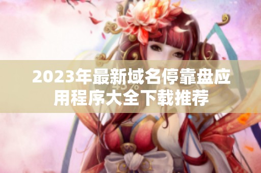 2023年最新域名停靠盘应用程序大全下载推荐