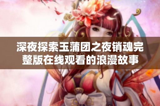 深夜探索玉蒲团之夜销魂完整版在线观看的浪漫故事