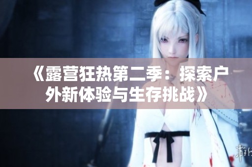 《露营狂热第二季：探索户外新体验与生存挑战》